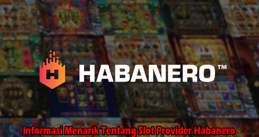 Informasi Menarik Tentang Slot Provider Habanero