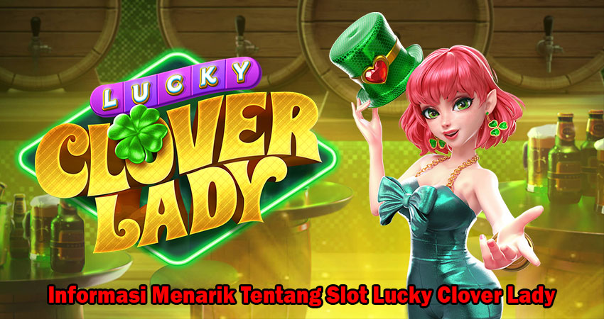 Informasi Menarik Tentang Slot Lucky Clover Lady